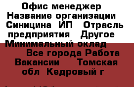 Офис-менеджер › Название организации ­ Синицина, ИП › Отрасль предприятия ­ Другое › Минимальный оклад ­ 17 490 - Все города Работа » Вакансии   . Томская обл.,Кедровый г.